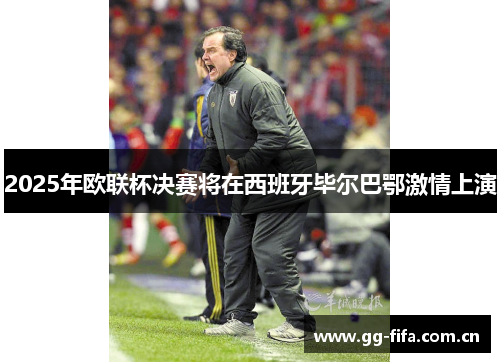 2025年欧联杯决赛将在西班牙毕尔巴鄂激情上演 2025年欧联杯决赛将在西班牙毕尔巴鄂激情上演