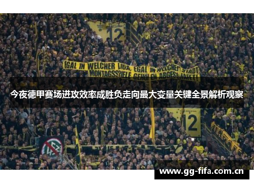 今夜德甲赛场进攻效率成胜负走向最大变量关键全景解析观察 今夜德甲赛场进攻效率成胜负走向最大变量关键全景解析观察