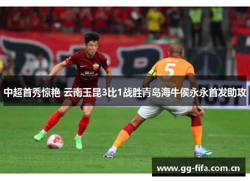 中超首秀惊艳 云南玉昆3比1战胜青岛海牛侯永永首发助攻 中超首秀惊艳 云南玉昆3比1战胜青岛海牛侯永永首发助攻
