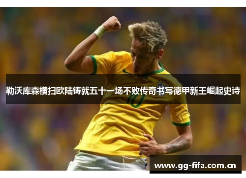 勒沃库森横扫欧陆铸就五十一场不败传奇书写德甲新王崛起史诗
