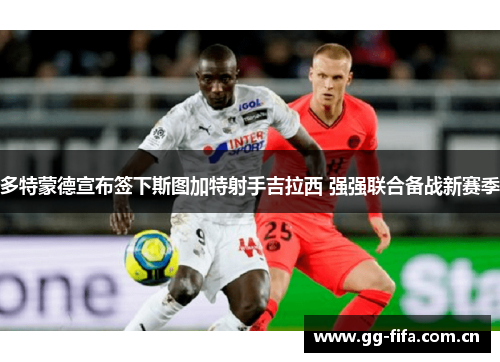多特蒙德宣布签下斯图加特射手吉拉西 强强联合备战新赛季